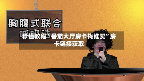 秒懂教程“番茄大厅房卡找谁买”房卡链接获取