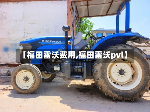 【福田雷沃费用,福田雷沃pvl】-第2张图片
