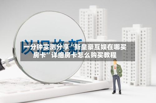 一分钟实测分享“新皇豪互娱在哪买房卡”详细房卡怎么购买教程-第2张图片
