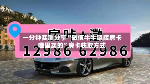 一分钟实测分享“微信牛牛链接房卡哪里买的”房卡获取方式-第2张图片