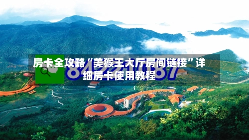 房卡全攻略“美猴王大厅房间链接”详细房卡使用教程-第2张图片
