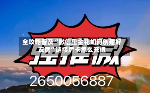 全攻略普及“微信里金花如何创建好友房	”链接房卡怎么充值-第2张图片
