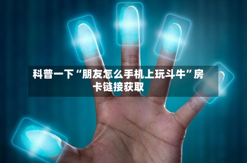 科普一下“朋友怎么手机上玩斗牛”房卡链接获取-第2张图片