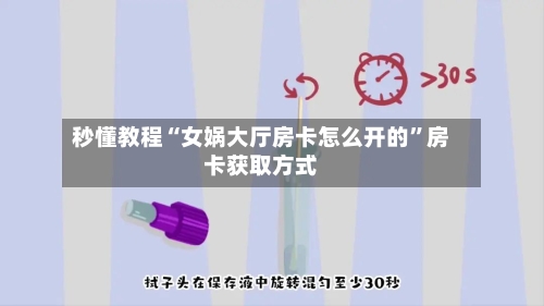 秒懂教程“女娲大厅房卡怎么开的	”房卡获取方式-第3张图片
