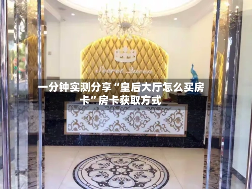 一分钟实测分享“皇后大厅怎么买房卡”房卡获取方式-第3张图片