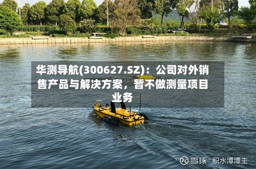 华测导航(300627.SZ)：公司对外销售产品与解决方案，暂不做测量项目业务