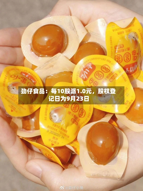 劲仔食品：每10股派1.0元，股权登记日为9月23日-第3张图片