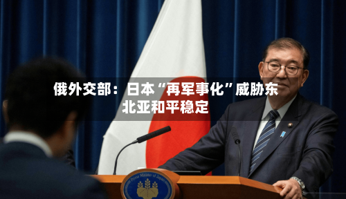 俄外交部：日本“再军事化”威胁东北亚和平稳定-第2张图片
