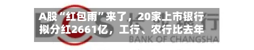 A股“红包雨	”来了，20家上市银行拟分红2661亿	，工行、农行比去年提前俩月到账-第2张图片