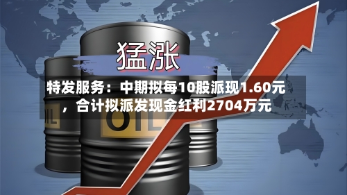 特发服务：中期拟每10股派现1.60元，合计拟派发现金红利2704万元