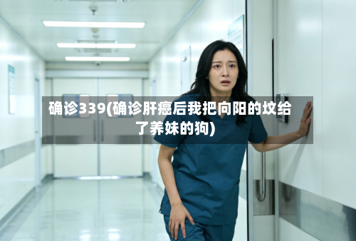 确诊339(确诊肝癌后我把向阳的坟给了养妹的狗)