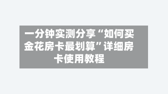 一分钟实测分享“如何买金花房卡最划算”详细房卡使用教程-第3张图片