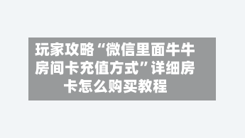 玩家攻略“微信里面牛牛房间卡充值方式”详细房卡怎么购买教程-第2张图片