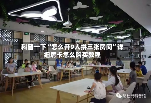 科普一下“怎么开9人拼三张房间	”详细房卡怎么购买教程-第3张图片