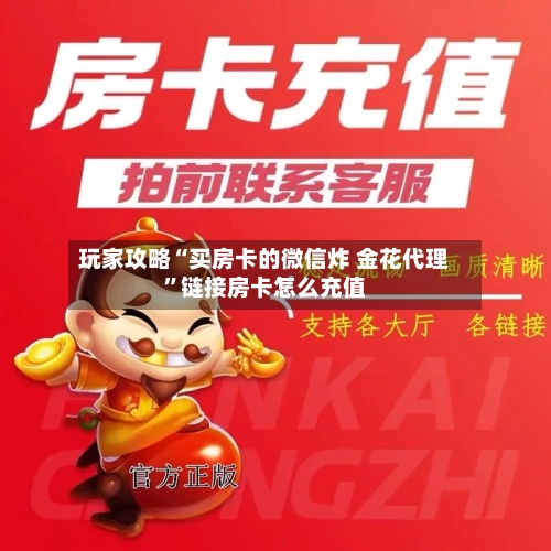 玩家攻略“买房卡的微信炸 金花代理”链接房卡怎么充值-第3张图片