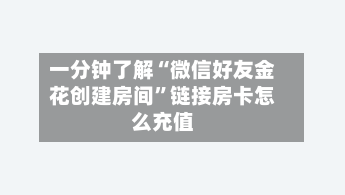 一分钟了解“微信好友金花创建房间”链接房卡怎么充值-第3张图片