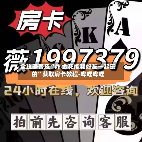 全攻略普及“炸 金花能和好友一起玩的”获取房卡教程-哔哩哔哩-第2张图片