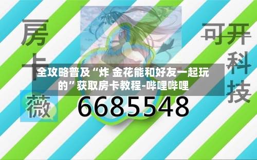 全攻略普及“炸 金花能和好友一起玩的”获取房卡教程-哔哩哔哩-第3张图片