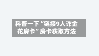 科普一下“链接9人诈金花房卡”房卡获取方法-第2张图片