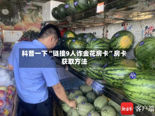 科普一下“链接9人诈金花房卡”房卡获取方法-第3张图片