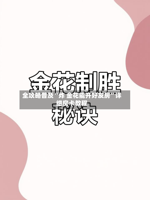 全攻略普及“炸 金花能开好友房”详细房卡教程-第2张图片