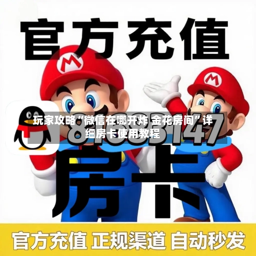 玩家攻略“微信在哪开炸 金花房间”详细房卡使用教程