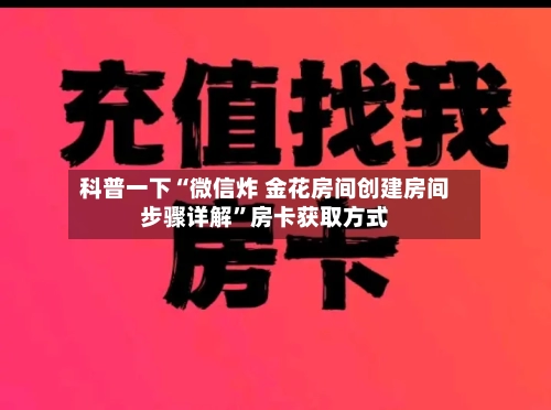 科普一下“微信炸 金花房间创建房间步骤详解”房卡获取方式