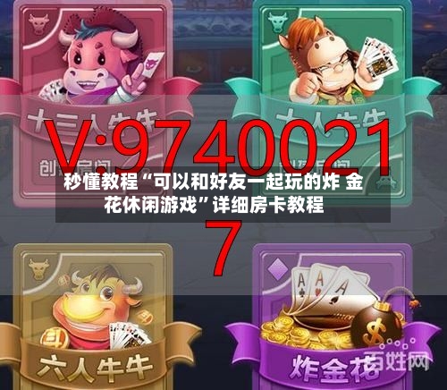 秒懂教程“可以和好友一起玩的炸 金花休闲游戏”详细房卡教程