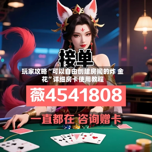 玩家攻略“可以自由创建房间的炸 金花”详细房卡使用教程