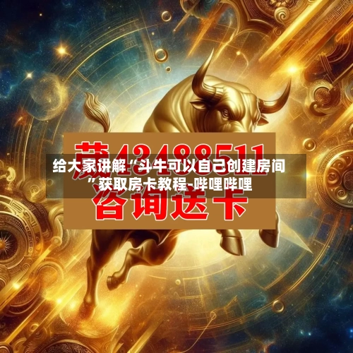 给大家讲解“斗牛可以自己创建房间”获取房卡教程-哔哩哔哩-第3张图片