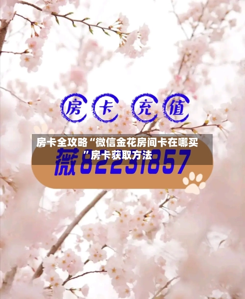 房卡全攻略“微信金花房间卡在哪买”房卡获取方法