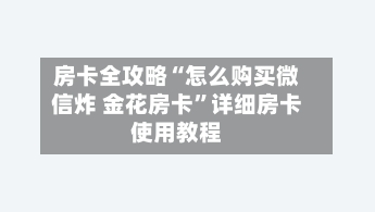 房卡全攻略“怎么购买微信炸 金花房卡”详细房卡使用教程-第2张图片