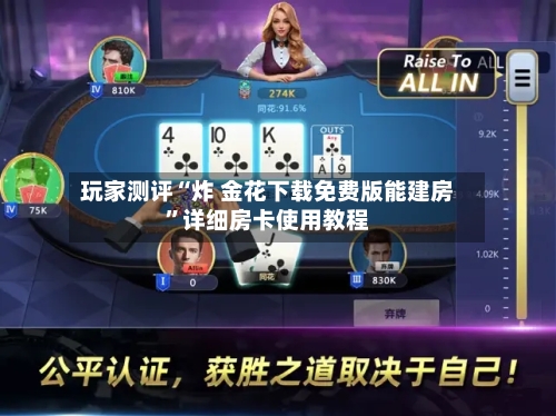 玩家测评“炸 金花下载免费版能建房”详细房卡使用教程-第2张图片