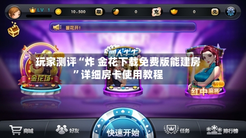 玩家测评“炸 金花下载免费版能建房”详细房卡使用教程-第3张图片