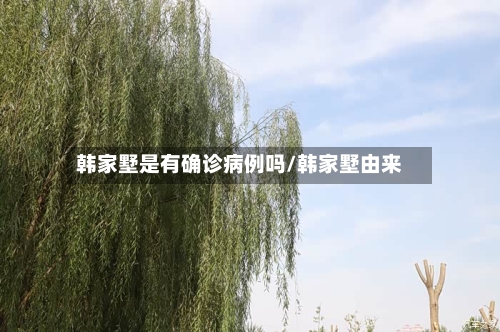 韩家墅是有确诊病例吗/韩家墅由来