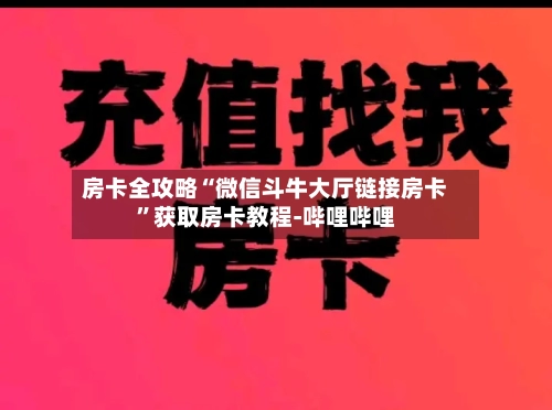 房卡全攻略“微信斗牛大厅链接房卡”获取房卡教程-哔哩哔哩-第2张图片