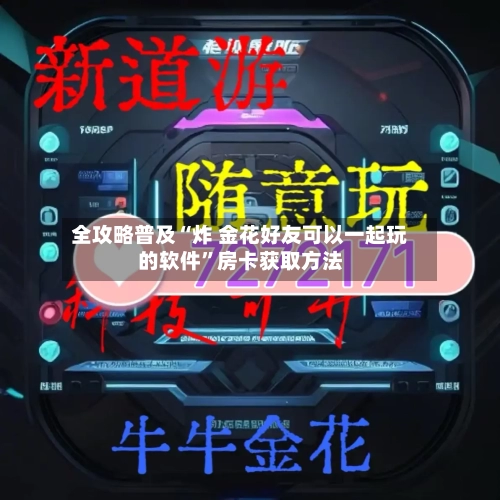 全攻略普及“炸 金花好友可以一起玩的软件”房卡获取方法-第3张图片