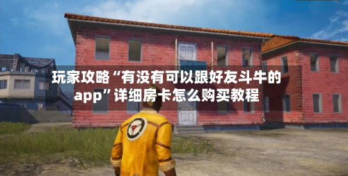 玩家攻略“有没有可以跟好友斗牛的app	”详细房卡怎么购买教程-第2张图片