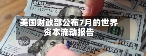 美国财政部公布7月的世界
资本流动报告-第2张图片