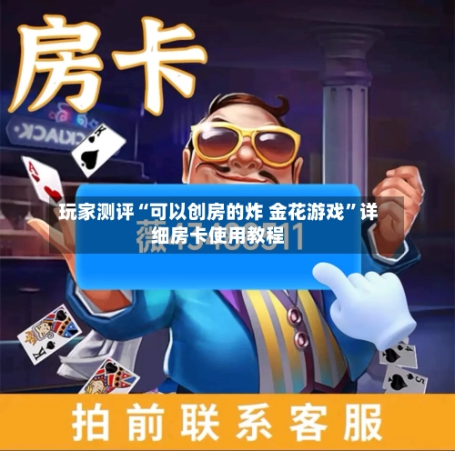 玩家测评“可以创房的炸 金花游戏”详细房卡使用教程-第2张图片