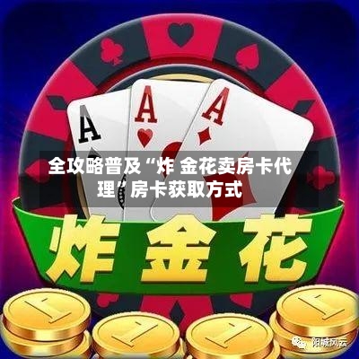 全攻略普及“炸 金花卖房卡代理	”房卡获取方式-第2张图片