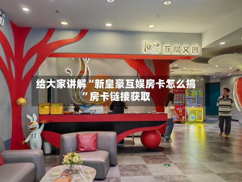 给大家讲解“新皇豪互娱房卡怎么搞”房卡链接获取