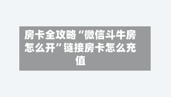 房卡全攻略“微信斗牛房怎么开”链接房卡怎么充值-第2张图片