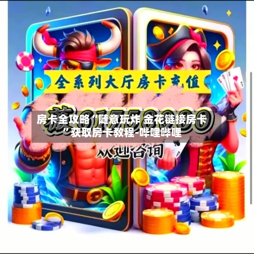 房卡全攻略“随意玩炸 金花链接房卡”获取房卡教程-哔哩哔哩