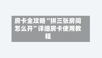 房卡全攻略“拼三张房间怎么开”详细房卡使用教程-第2张图片