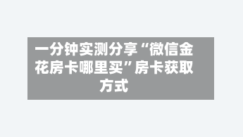 一分钟实测分享“微信金花房卡哪里买”房卡获取方式-第2张图片