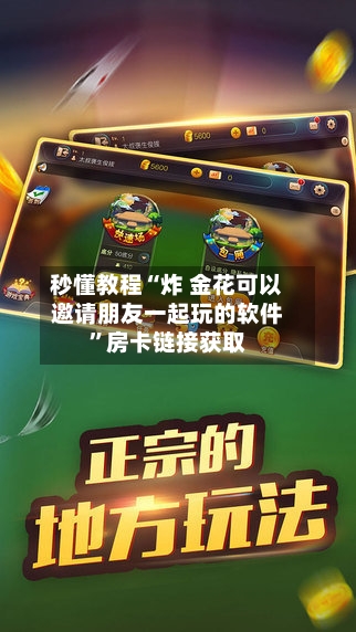 秒懂教程“炸 金花可以邀请朋友一起玩的软件	”房卡链接获取-第3张图片