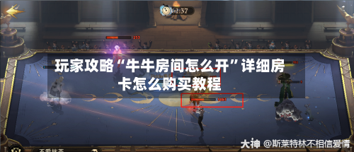 玩家攻略“牛牛房间怎么开	”详细房卡怎么购买教程-第2张图片