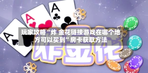 玩家攻略“炸 金花链接游戏在哪个地方可以买到”房卡获取方法