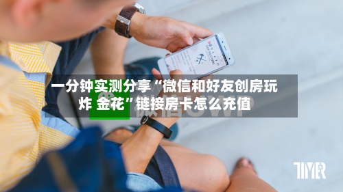 一分钟实测分享“微信和好友创房玩炸 金花”链接房卡怎么充值